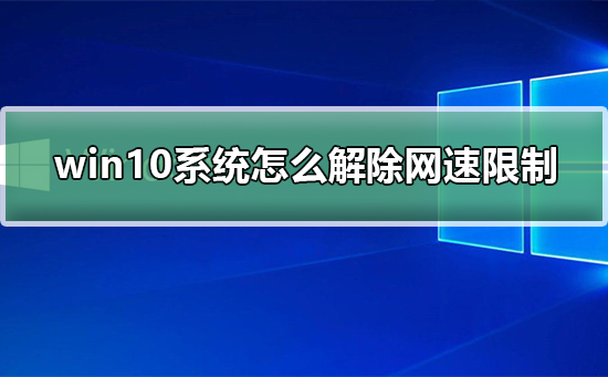 关于Win10网络被限速了怎么解决（Win10网络不限速设置）