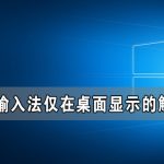 教你Win10输入法仅桌面怎么解决（win10输入法仅桌面可用怎么改）