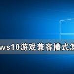 教你Windows10游戏兼容模式怎样设置（windows10没有游戏模式怎么办）