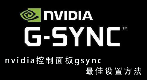 小编分享NVIDIA控制面板G-sync怎么设置（nvidia控制面板怎么设置性能最好）