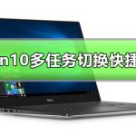 教你Win10多任务窗口怎么使用（win10怎么切换多任务窗口快捷键）