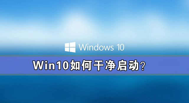 Win10如何干净启动？Win10系统干净启动详细教程