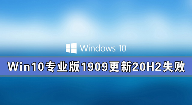 小编分享Win10专业版1909更新20H2失败（win10专业版1909和21h2）