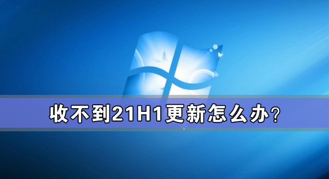 教你收不到21H1更新怎么办