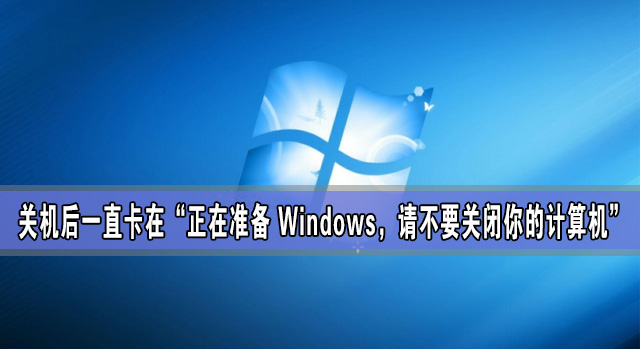 关机后一直卡在“正在准备 Windows，请不要关闭你的计算机”怎么办？