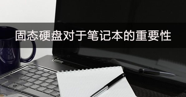 分享固态硬盘对于笔记本的重要性影响大吗