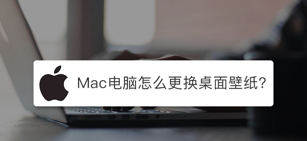 苹果Mac电脑怎么设置壁纸桌面？Mac设置壁纸的方法