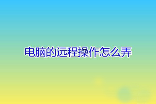 我来分享电脑怎么远程操作朋友的电脑