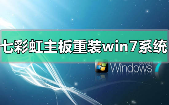 关于七彩虹主板电脑怎么重装Win7系统