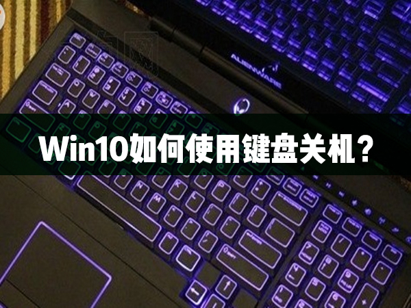 教你Win10如何使用键盘关机（Win10如何彻底关机）