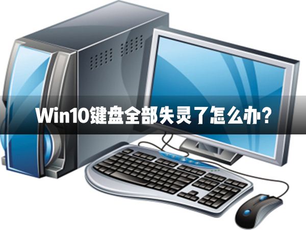 关于Win10键盘全部失灵了怎么办（Win10键盘个别键失灵怎么修复）