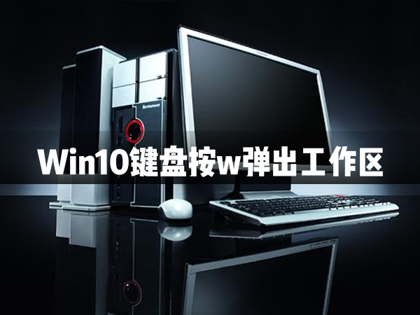 我来分享Win10键盘按w弹出工作区怎么办