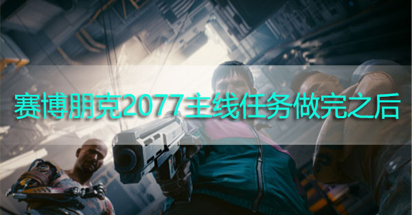 赛博朋克2077主线任务结束后能做什么