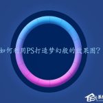 我来分享PS梦幻发光效果怎么做（ps怎么做出发光效果）