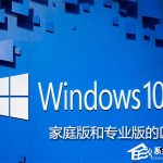 关于Win10家庭版和专业版的区别在哪（win10旗舰版和专业版的区别）