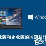 分享Win10专业版和企业版的区别是什么（win10企业版是什么版本）