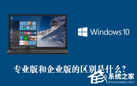 分享Win10专业版和企业版的区别是什么（win10企业版是什么版本）