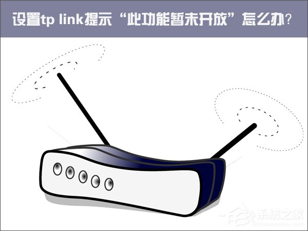 Win10设置tp link提示“此功能暂未开放”怎么解决？