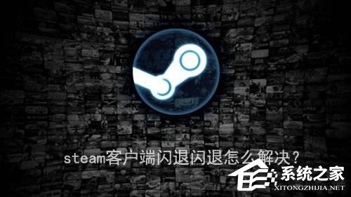 我来分享steam客户端闪退怎么解决（steam手机客户端闪退）