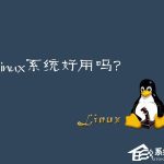 我来教你Linux系统好用吗（linux系统）