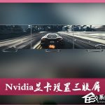 我来分享Nvidia显卡电脑如何设置三联屏（如何设置nvidia显卡使电脑更流畅）