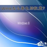 我来分享Win8怎么看电脑配置（笔记本怎么看电脑配置）