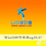 我来教你Win10如何安装ug10.0（win10如何安装ug10）