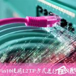 教你Win10环境使用L2TP方式进行VPN拨号的方法