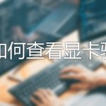 关于Win10怎么查看驱动版本（win10带驱动的版本）