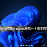 教你Win10不是Windows最后一个版本吗（为什么win10是最后一个版本）