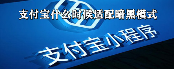 小编分享支付宝适配暗黑模式什么时候可以上线。