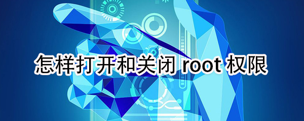 我来分享如何打开和关闭root权限。