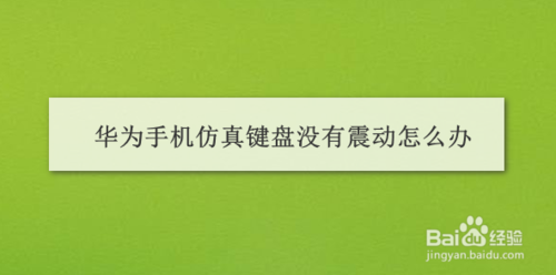 我来教你华为手机仿真键盘没有震动如何解决。