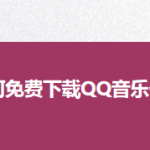 小编分享怎么免费下载QQ音乐付费歌曲。