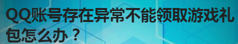 我来分享QQ账号存在异常不能领取游戏礼包怎么回事。