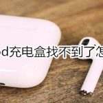 关于airpod充电盒找不到了如何解决。