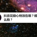 我来教你抖音花瓣心特效在什么位置。