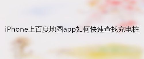 分享iPhone上百度地图怎么快速查找充电桩。