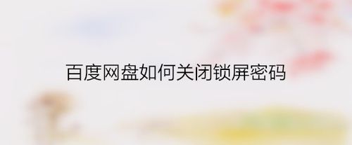 我来分享百度网盘怎么关闭锁屏密码。