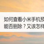 小编分享怎么查看小米手机预置应用能否删除。