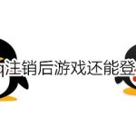 教你qq注销后游戏还能登录怎么回事。