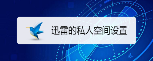 分享迅雷的私人空间怎么设置。