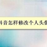 小编分享抖音如何修改个人头像。