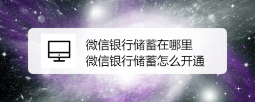 小编分享微信银行储蓄如何开通。