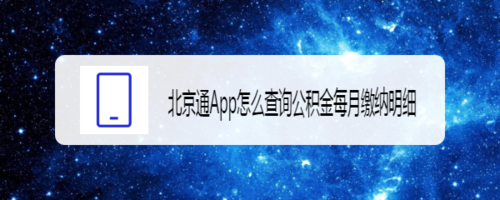 关于北京通App如何查询公积金每月缴纳明细。