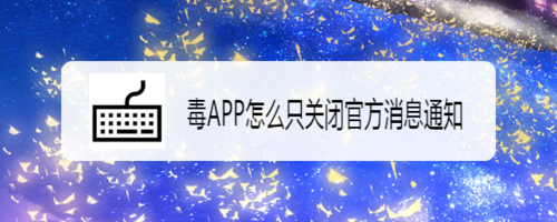 我来教你毒APP官方消息提醒怎么关。