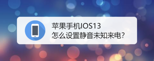 关于苹果手机IOS13如何设置静音未知来电。