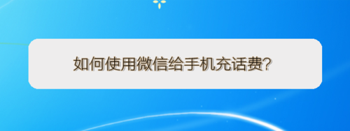 小编分享怎么使用微信给手机充话费。