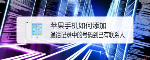 我来教你苹果手机怎么添加通话记录中号码到已有联系人。