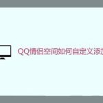 小编分享QQ情侣空间怎么自定义添加纪念日。